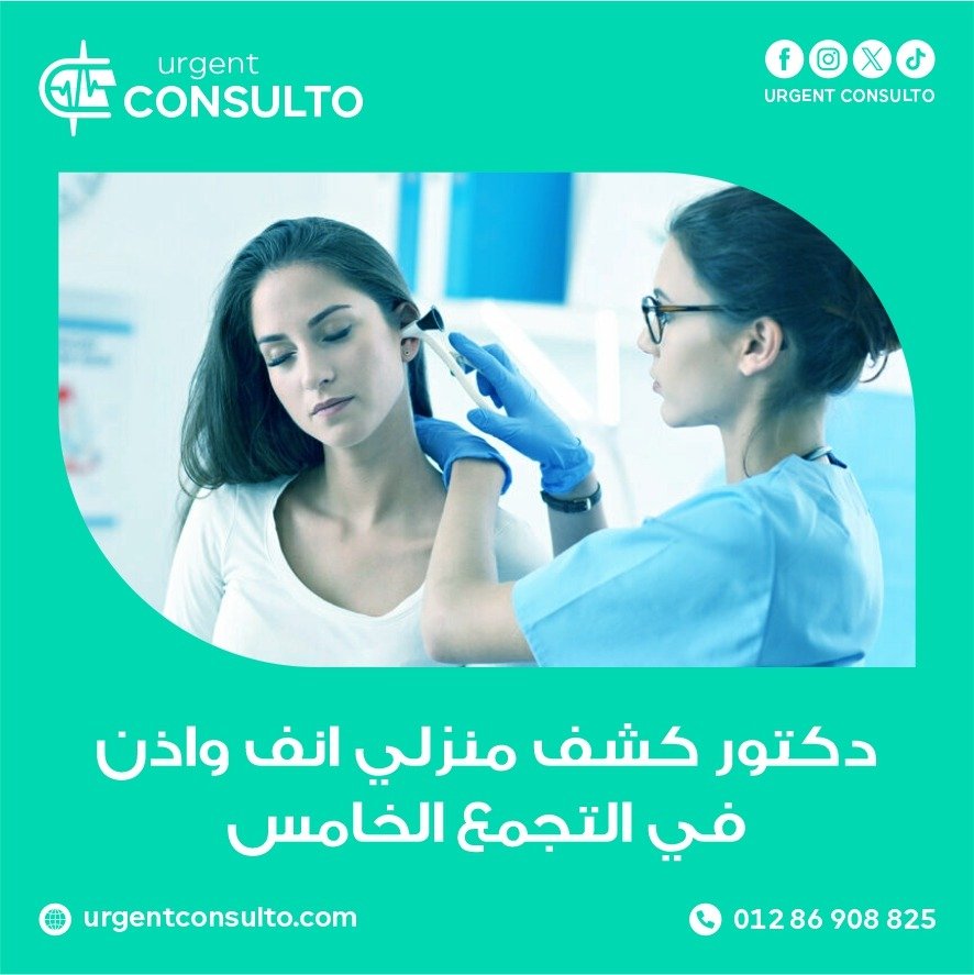 دكتور كشف منزلي انف واذن في التجمع الخامس